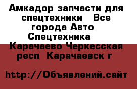 Амкадор запчасти для спецтехники - Все города Авто » Спецтехника   . Карачаево-Черкесская респ.,Карачаевск г.